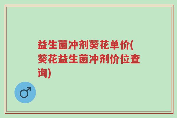益生菌冲剂葵花单价(葵花益生菌冲剂价位查询)-第1张图片-超越 益生菌冲剂葵花单价(葵花益生菌冲剂价位查询)-第1张图片-超越
