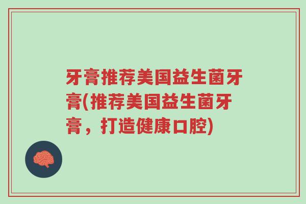牙膏推荐美国益生菌牙膏(推荐美国益生菌牙膏,打造健康口腔)-第1张图片-超越 牙膏推荐美国益生菌牙膏(推荐美国益生菌牙膏,打造健康口腔)-第1张图片-超越