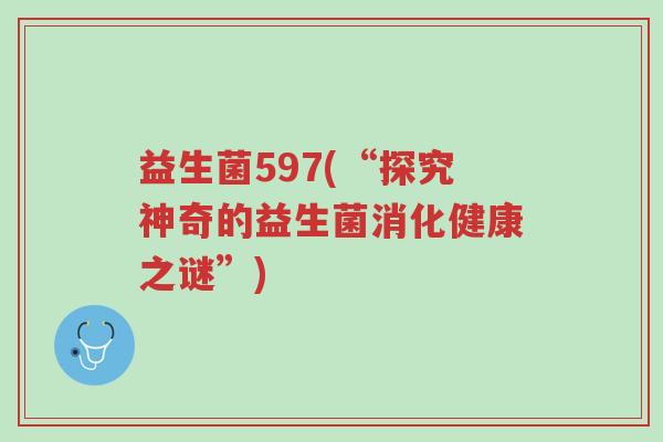 益生菌597(“探究神奇的益生菌消化健康之谜”)-第1张图片-超越 益生菌597(“探究神奇的益生菌消化健康之谜”)-第1张图片-超越