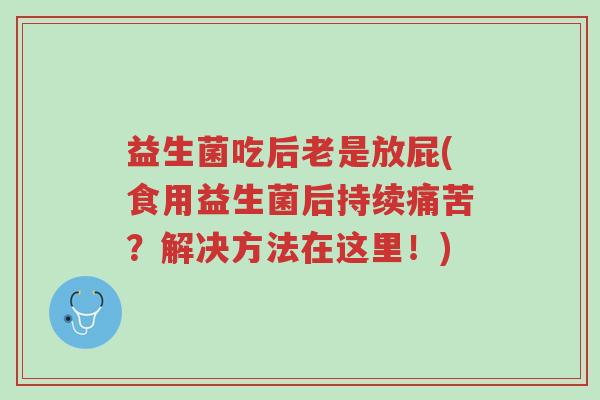 益生菌吃后老是放屁(食用益生菌后持续痛苦?解决方法在这里!)-第1张图片-超越 益生菌吃后老是放屁(食用益生菌后持续痛苦?解决方法在这里!)-第1张图片-超越