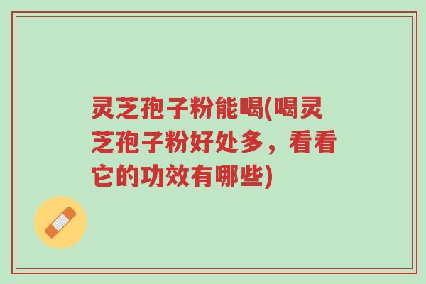 灵芝孢子粉能喝(喝灵芝孢子粉好处多,看看它的功效有哪些)-第1张图片-超越 灵芝孢子粉能喝(喝灵芝孢子粉好处多,看看它的功效有哪些)-第1张图片-超越