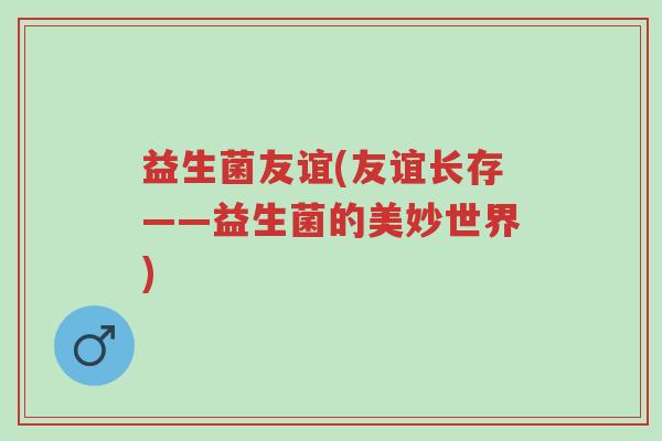益生菌友谊(友谊长存——益生菌的美妙世界)-第1张图片-超越 益生菌友谊(友谊长存——益生菌的美妙世界)-第1张图片-超越