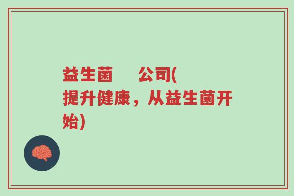 益生菌    公司(提升健康，从益生菌开始)-第1张图片-超越