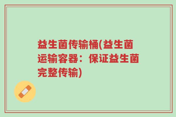 益生菌传输桶(益生菌运输容器:保证益生菌完整传输)-第1张图片-超越 益生菌传输桶(益生菌运输容器:保证益生菌完整传输)-第1张图片-超越