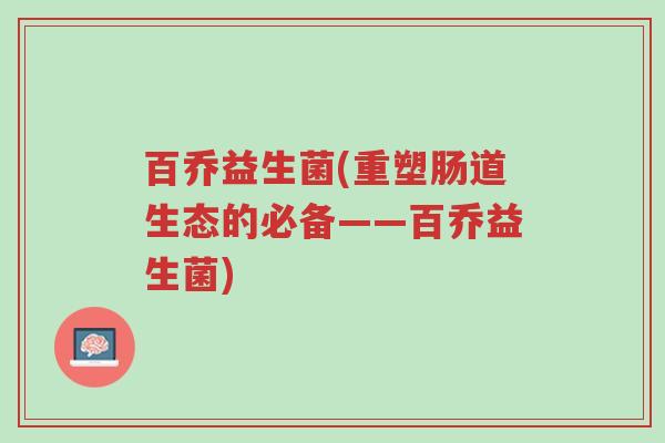 百乔益生菌(重塑肠道生态的必备——百乔益生菌)-第1张图片-超越 百乔益生菌(重塑肠道生态的必备——百乔益生菌)-第1张图片-超越