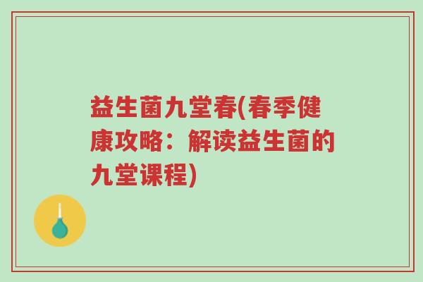 益生菌九堂春(春季健康攻略:解读益生菌的九堂课程)-第1张图片-超越 益生菌九堂春(春季健康攻略:解读益生菌的九堂课程)-第1张图片-超越