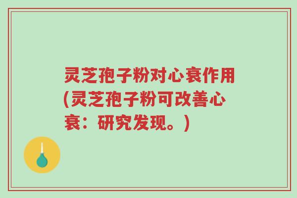 灵芝孢子粉对心衰作用(灵芝孢子粉可改善心衰：研究发现。)-第1张图片-超越
