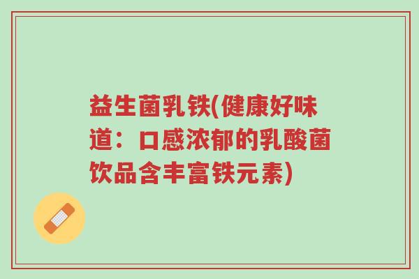 益生菌乳铁(健康好味道:口感浓郁的乳酸菌饮品含丰富铁元素)-第1张图片-超越 益生菌乳铁(健康好味道:口感浓郁的乳酸菌饮品含丰富铁元素)-第1张图片-超越