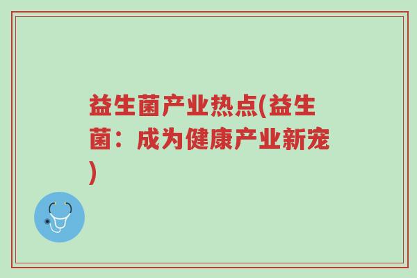益生菌产业热点(益生菌:成为健康产业新宠)-第1张图片-超越 益生菌产业热点(益生菌:成为健康产业新宠)-第1张图片-超越