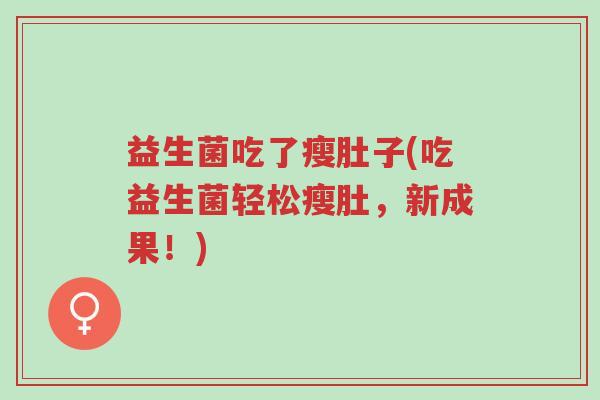 益生菌吃了瘦肚子(吃益生菌轻松瘦肚，新成果！)-第1张图片-超越