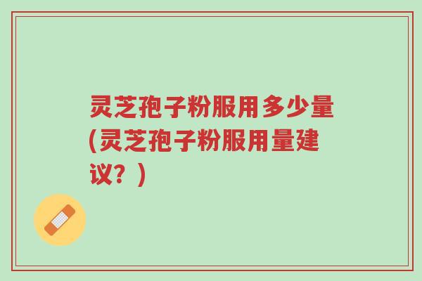 灵芝孢子粉服用多少量(灵芝孢子粉服用量建议?)-第1张图片-超越 灵芝孢子粉服用多少量(灵芝孢子粉服用量建议?)-第1张图片-超越