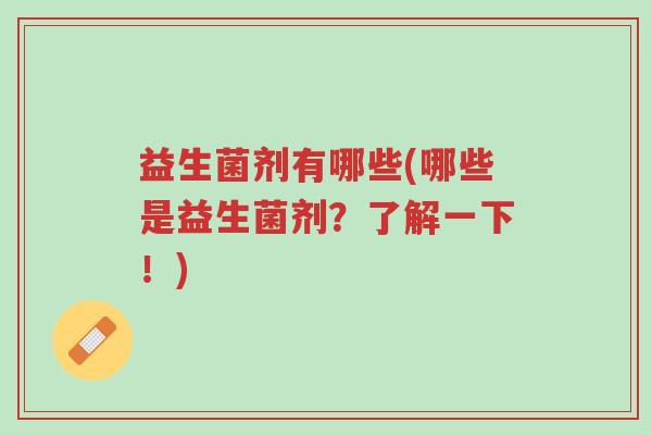 益生菌剂有哪些(哪些是益生菌剂?了解一下!)-第1张图片-超越 益生菌剂有哪些(哪些是益生菌剂?了解一下!)-第1张图片-超越