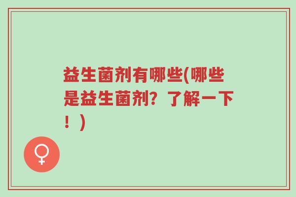 益生菌剂有哪些(哪些是益生菌剂?了解一下!)-第1张图片-超越 益生菌剂有哪些(哪些是益生菌剂?了解一下!)-第1张图片-超越