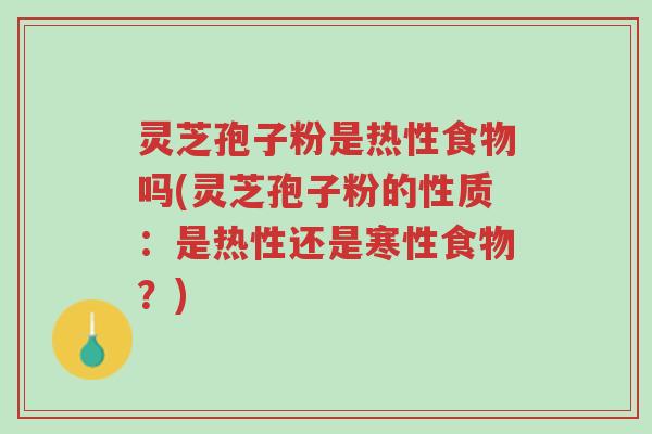灵芝孢子粉是热性食物吗(灵芝孢子粉的性质:是热性还是寒性食物?)-第1张图片-超越 灵芝孢子粉是热性食物吗(灵芝孢子粉的性质:是热性还是寒性食物?)-第1张图片-超越