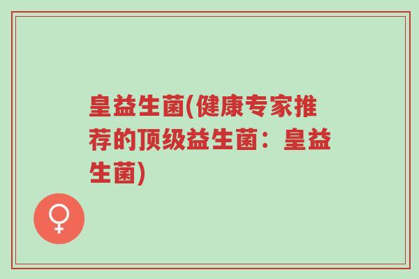 皇益生菌(健康专家推荐的顶级益生菌:皇益生菌)-第1张图片-超越 皇益生菌(健康专家推荐的顶级益生菌:皇益生菌)-第1张图片-超越