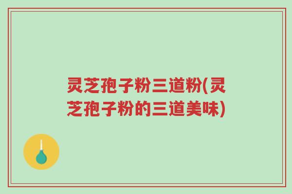 灵芝孢子粉三道粉(灵芝孢子粉的三道美味)-第1张图片-超越 灵芝孢子粉三道粉(灵芝孢子粉的三道美味)-第1张图片-超越
