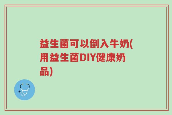 益生菌可以倒入牛奶(用益生菌DIY健康奶品)-第1张图片-超越 益生菌可以倒入牛奶(用益生菌DIY健康奶品)-第1张图片-超越