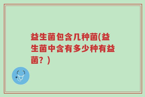 益生菌包含几种菌(益生菌中含有多少种有益菌?)-第1张图片-超越 益生菌包含几种菌(益生菌中含有多少种有益菌?)-第1张图片-超越