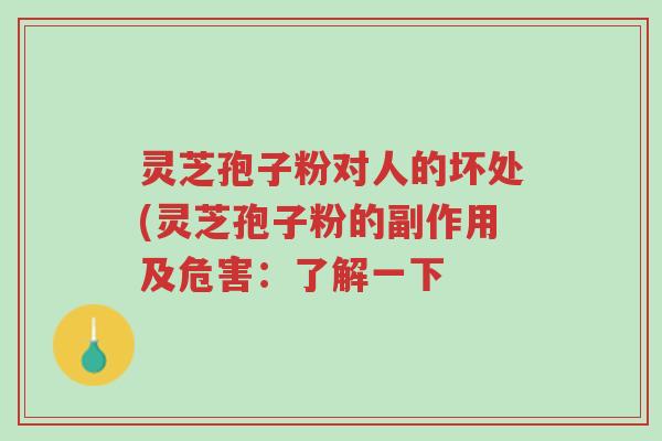 灵芝孢子粉对人的坏处(灵芝孢子粉的副作用及危害:了解一下-第1张图片-超越 灵芝孢子粉对人的坏处(灵芝孢子粉的副作用及危害:了解一下-第1张图片-超越