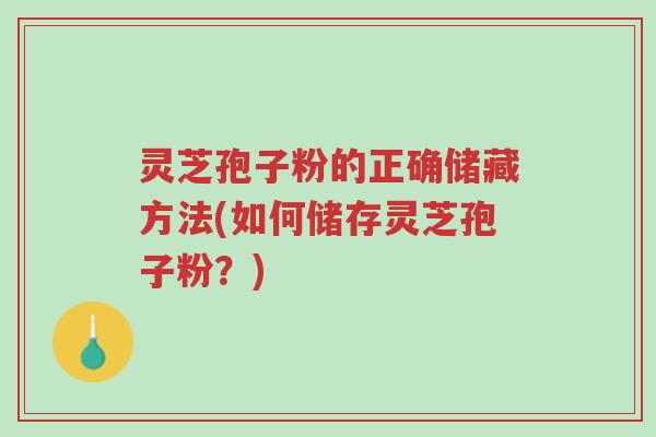 灵芝孢子粉的正确储藏方法(如何储存灵芝孢子粉?)-第1张图片-超越 灵芝孢子粉的正确储藏方法(如何储存灵芝孢子粉?)-第1张图片-超越