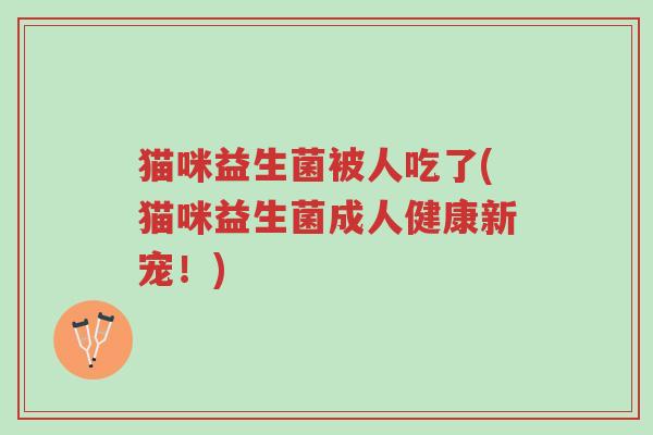 猫咪益生菌被人吃了(猫咪益生菌成人健康新宠!)-第1张图片-超越 猫咪益生菌被人吃了(猫咪益生菌成人健康新宠!)-第1张图片-超越
