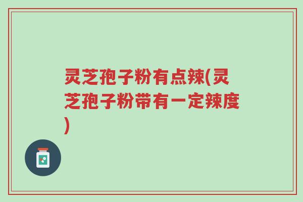 灵芝孢子粉有点辣(灵芝孢子粉带有一定辣度)-第1张图片-超越 灵芝孢子粉有点辣(灵芝孢子粉带有一定辣度)-第1张图片-超越