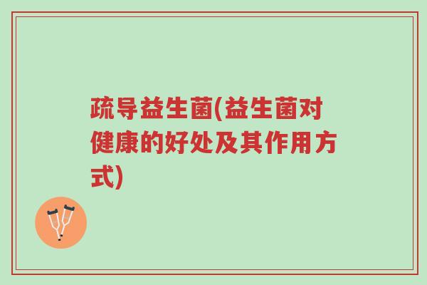 疏导益生菌(益生菌对健康的好处及其作用方式)-第1张图片-超越 疏导益生菌(益生菌对健康的好处及其作用方式)-第1张图片-超越
