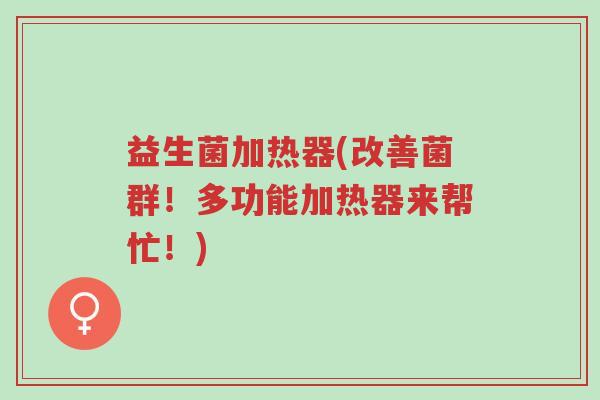 益生菌加热器(改善菌群!多功能加热器来帮忙!)-第1张图片-超越 益生菌加热器(改善菌群!多功能加热器来帮忙!)-第1张图片-超越