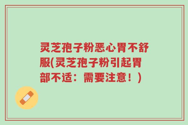 灵芝孢子粉恶心胃不舒服(灵芝孢子粉引起胃部不适:需要注意!)-第1张图片-超越 灵芝孢子粉恶心胃不舒服(灵芝孢子粉引起胃部不适:需要注意!)-第1张图片-超越