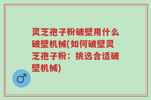 灵芝孢子粉破壁用什么破壁机械(如何破壁灵芝孢子粉:挑选合适破壁机械)-第1张图片-超越 灵芝孢子粉破壁用什么破壁机械(如何破壁灵芝孢子粉:挑选合适破壁机械)-第1张图片-超越