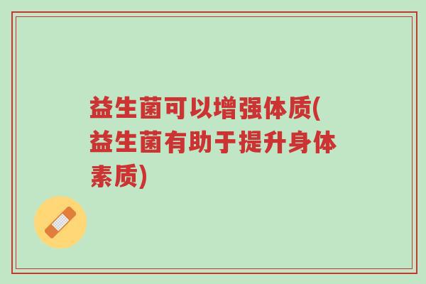 益生菌可以增强体质(益生菌有助于提升身体素质)-第1张图片-超越 益生菌可以增强体质(益生菌有助于提升身体素质)-第1张图片-超越