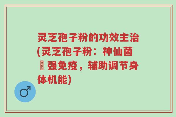 灵芝孢子粉的功效主治(灵芝孢子粉:神仙菌増强免疫,辅助调节身体机能)-第1张图片-超越 灵芝孢子粉的功效主治(灵芝孢子粉:神仙菌増强免疫,辅助调节身体机能)-第1张图片-超越