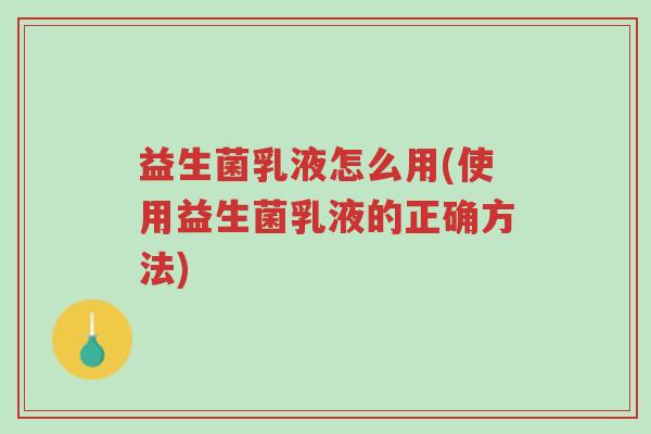 益生菌乳液怎么用(使用益生菌乳液的正确方法)-第1张图片-超越