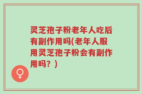 灵芝孢子粉老年人吃后有副作用吗(老年人服用灵芝孢子粉会有副作用吗?)-第1张图片-超越 灵芝孢子粉老年人吃后有副作用吗(老年人服用灵芝孢子粉会有副作用吗?)-第1张图片-超越