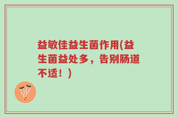 益敏佳益生菌作用(益生菌益处多，告别肠道不适！)-第1张图片-超越