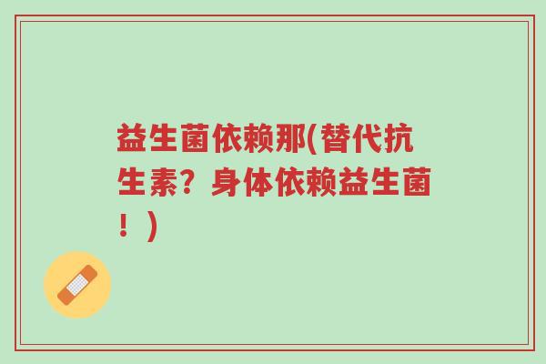 益生菌依赖那(替代抗生素?身体依赖益生菌!)-第1张图片-超越 益生菌依赖那(替代抗生素?身体依赖益生菌!)-第1张图片-超越