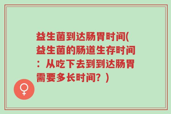 益生菌到达肠胃时间(益生菌的肠道生存时间：从吃下去到到达肠胃需要多长时间？)-第1张图片-超越