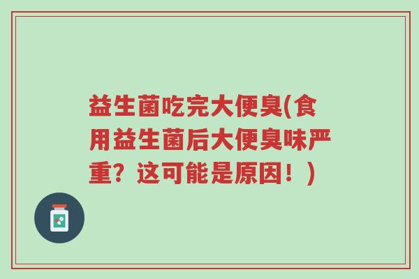 益生菌吃完大便臭(食用益生菌后大便臭味严重?这可能是原因!)-第1张图片-超越 益生菌吃完大便臭(食用益生菌后大便臭味严重?这可能是原因!)-第1张图片-超越