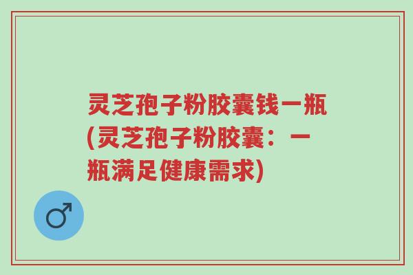 灵芝孢子粉胶囊钱一瓶(灵芝孢子粉胶囊:一瓶满足健康需求)-第1张图片-超越 灵芝孢子粉胶囊钱一瓶(灵芝孢子粉胶囊:一瓶满足健康需求)-第1张图片-超越