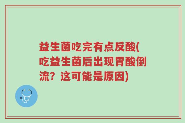 益生菌吃完有点反酸(吃益生菌后出现胃酸倒流？这可能是原因)-第1张图片-超越