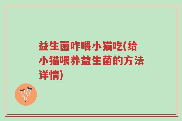 益生菌咋喂小猫吃(给小猫喂养益生菌的方法详情)-第1张图片-超越 益生菌咋喂小猫吃(给小猫喂养益生菌的方法详情)-第1张图片-超越