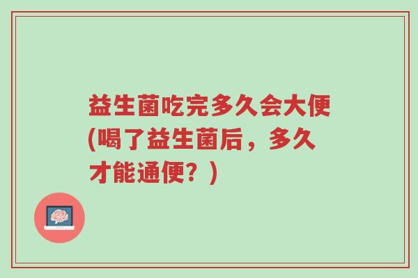 益生菌吃完多久会大便(喝了益生菌后,多久才能通便?)-第1张图片-超越 益生菌吃完多久会大便(喝了益生菌后,多久才能通便?)-第1张图片-超越