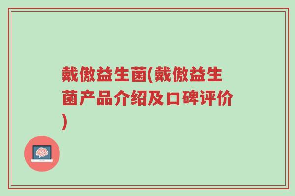 戴傲益生菌(戴傲益生菌产品介绍及口碑评价)-第1张图片-超越 戴傲益生菌(戴傲益生菌产品介绍及口碑评价)-第1张图片-超越