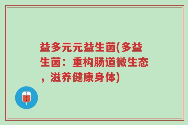 益多元元益生菌(多益生菌:重构肠道微生态,滋养健康身体)-第1张图片-超越 益多元元益生菌(多益生菌:重构肠道微生态,滋养健康身体)-第1张图片-超越