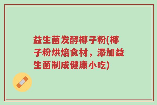 益生菌发酵椰子粉(椰子粉烘焙食材,添加益生菌制成健康小吃)-第1张图片-超越 益生菌发酵椰子粉(椰子粉烘焙食材,添加益生菌制成健康小吃)-第1张图片-超越