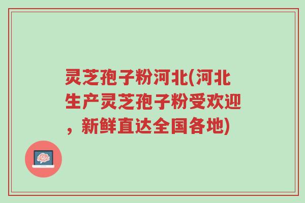 灵芝孢子粉河北(河北生产灵芝孢子粉受欢迎,新鲜直达全国各地)-第1张图片-超越 灵芝孢子粉河北(河北生产灵芝孢子粉受欢迎,新鲜直达全国各地)-第1张图片-超越