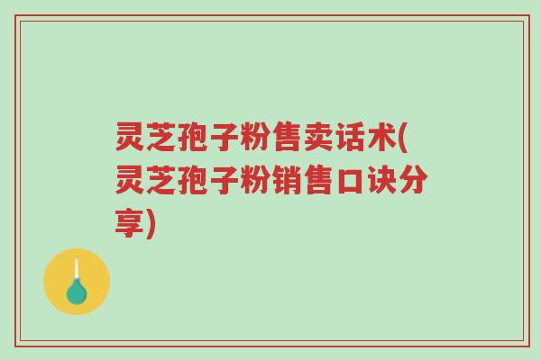 灵芝孢子粉售卖话术(灵芝孢子粉销售口诀分享)-第1张图片-超越 灵芝孢子粉售卖话术(灵芝孢子粉销售口诀分享)-第1张图片-超越