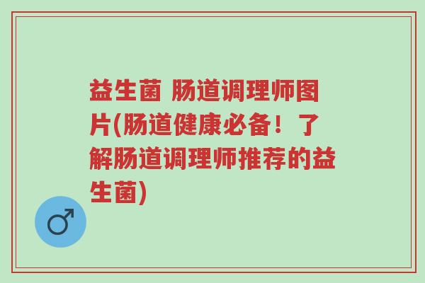 益生菌 肠道调理师图片(肠道健康必备!了解肠道调理师推荐的益生菌)-第1张图片-超越 益生菌 肠道调理师图片(肠道健康必备!了解肠道调理师推荐的益生菌)-第1张图片-超越