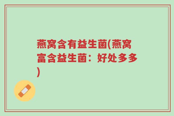 燕窝含有益生菌(燕窝富含益生菌:好处多多)-第1张图片-超越 燕窝含有益生菌(燕窝富含益生菌:好处多多)-第1张图片-超越