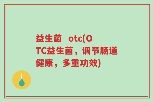 益生菌 otc(OTC益生菌,调节肠道健康,多重功效)-第1张图片-超越 益生菌 otc(OTC益生菌,调节肠道健康,多重功效)-第1张图片-超越